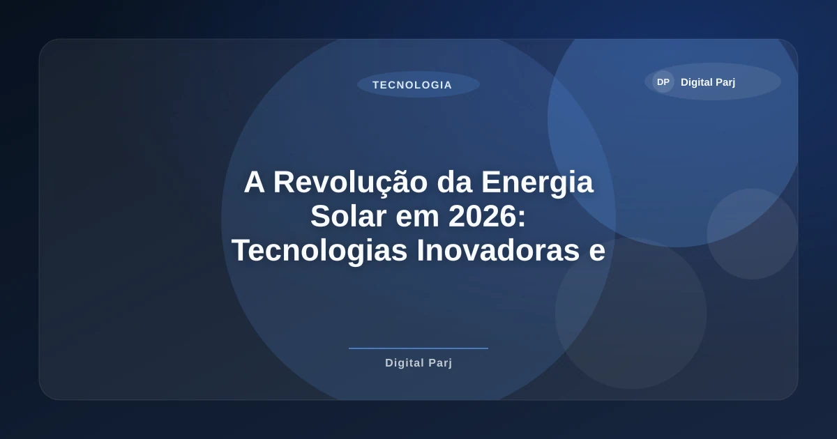 Imagem de A Revolução da Energia Solar em 2026: Tecnologias Inovadoras e Seus Efeitos no Setor Energético