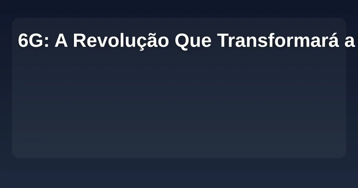 Imagem de 6G: A Revolução Que Transformará a Conectividade Global