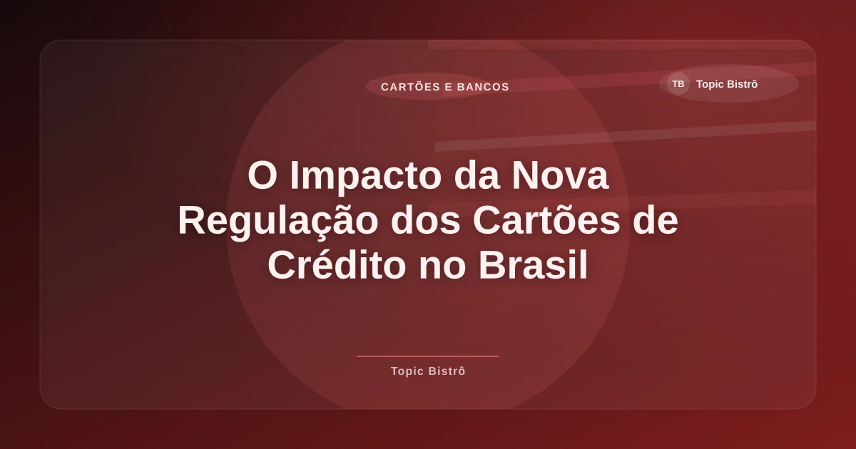 Imagem de O Impacto da Nova Regulação dos Cartões de Crédito no Brasil