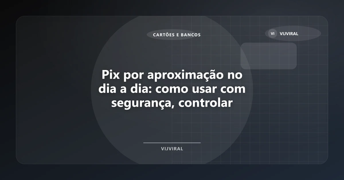 Imagem de Pix por aproximação no dia a dia: como usar com segurança, controlar limites e evitar erros