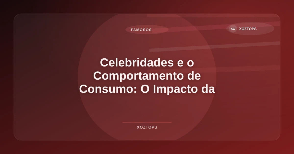 Imagem de Celebridades e o Comportamento de Consumo: O Impacto da Influência em 2026